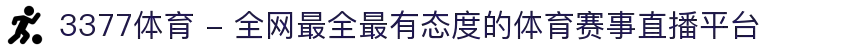 3377体育 - 全网最全最有态度的体育赛事直播平台
