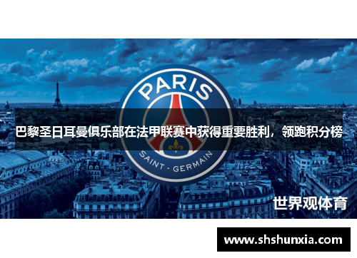 巴黎圣日耳曼俱乐部在法甲联赛中获得重要胜利，领跑积分榜